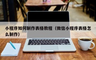桐乡小程序如何制作表格教程（微信小程序表格怎么制作）