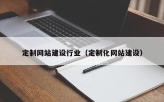 桐乡定制网站建设行业（定制化网站建设）