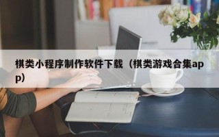 桐乡棋类小程序制作软件下载（棋类游戏合集app）