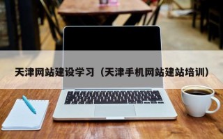 桐乡天津网站建设学习（天津手机网站建站培训）