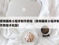 桐乡视频图库小程序制作教程（视频图库小程序制作教程手机版）