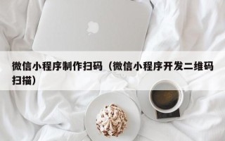 桐乡微信小程序制作扫码（微信小程序开发二维码扫描）